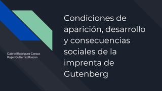 Condiciones de
aparición, desarrollo
y consecuencias
sociales de la
imprenta de
Gutenberg
Gabriel Rodriguez Corpus
Roger Gutierrez Rascon
 