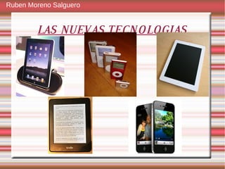 Ruben Moreno Salguero


        LAS NUEVAS TECNOLOGIAS
 