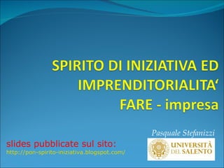 Pasquale Stefanizzi slides pubblicate sul sito: http://pon-spirito-iniziativa.blogspot.com/ 