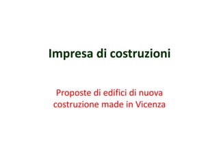 Impresa di costruzioni
Proposte di edifici di nuova
costruzione made in Vicenza
 