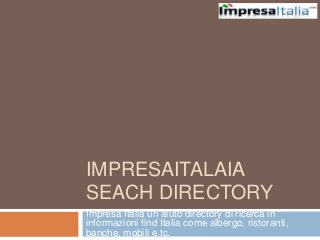 IMPRESAITALAIA
SEACH DIRECTORY
Impresa Italia un aiuto directory di ricerca in
informazioni find Italia come albergo, ristoranti,
banche, mobili e.tc.
 