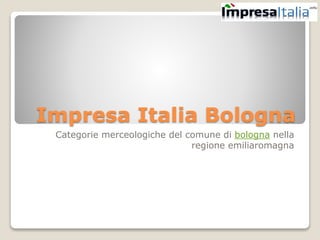 Impresa Italia Bologna
Categorie merceologiche del comune di bologna nella
regione emiliaromagna
 
