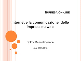 Impresa on-line Internet e la comunicazione  delle imprese su web Dottor Manuel Cesarini A.A. 2009/2010 