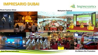 IMPRESARIO DUBAI
Rivoli Fashion Show      Malaysian Festival




Getz Pharma Activation                        Kia Motors Rio Promotion
 