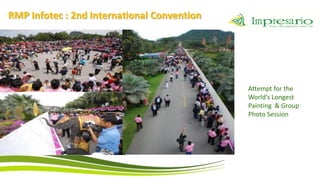 RMP Infotec : 2nd International Convention




                                             Attempt for the
                                             World’s Longest
                                             Painting & Group
                                             Photo Session
 