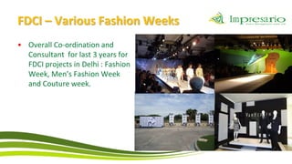 FDCI – Various Fashion Weeks
• Overall Co-ordination and
  Consultant for last 3 years for
  FDCI projects in Delhi : Fashion
  Week, Men’s Fashion Week
  and Couture week.
 