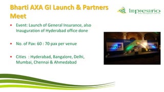 Bharti AXA GI Launch & Partners
Meet
• Event: Launch of General Insurance, also
  Inauguration of Hyderabad office done

• No. of Pax: 60 : 70 pax per venue

• Cities : Hyderabad, Bangalore, Delhi,
  Mumbai, Chennai & Ahmedabad
 