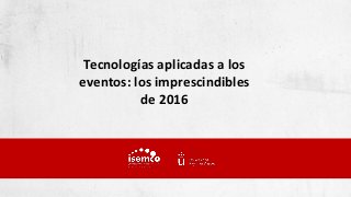 Tecnologías aplicadas a los
eventos: los imprescindibles
de 2016
 