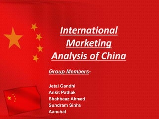 International
Marketing
Analysis of China
Group Members-
Jetal Gandhi
Ankit Pathak
Shahbaaz Ahmed
Sundram Sinha
Aanchal
 