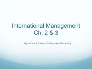 International Management
         Ch. 2 & 3
    Alyssa Munk, Hailey Hinshaw, Alex Kenworthy
 