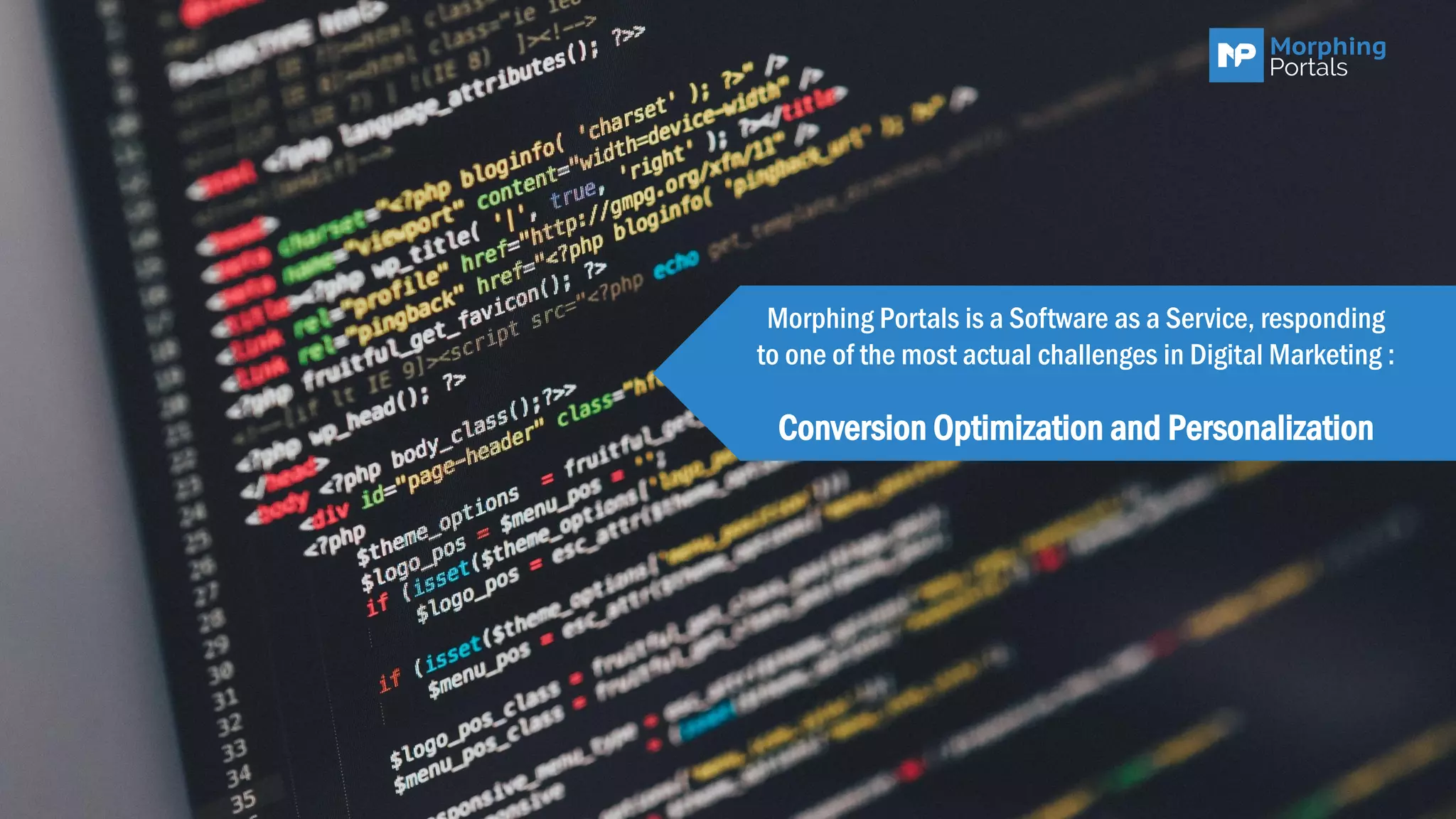Morphing Portals is a Software as a Service, responding
to one of the most actual challenges in Digital Marketing :
Conversion Optimization and Personalization
 