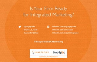 IsYour Firm Ready
for Integrated Marketing?
#IntegratedAECMarketing
AN OFFICIAL PARTNER AGENCY
 
