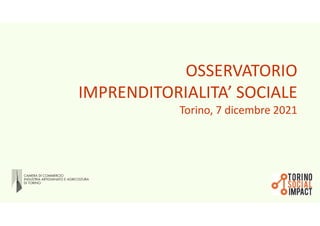 OSSERVATORIO
IMPRENDITORIALITA’ SOCIALE
Torino, 7 dicembre 2021
 