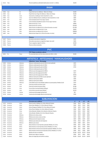 30124 Telas Tela termoadhesiva sublimable (tejido plano) corte de 1 x 1,50mts. $1650
IMAN
Iman
34006 Iman A4 Hoja A4 de Iman Con Adhesivo - Blister de 10 hojas $1600
34005 Iman A4 Hoja A4 de Iman Virgen Sin Adhesivo - Blister de 10 hojas $1340
34003 Iman Corte Iman (Corte a medida por metro lineal (0,31 x 1 mt)) $520
34004 Iman Corte Iman Con Adhesivo (Corte a medida por metro lineal (0,31 x 1 mt)) $600
34013 Iman Rollo Cinta imantada (ancho 9 mm, largo 1 metro) $355
34049 Iman Rollo Cinta imantada autoadhesiva (ancho 15 mm, largo 5 metros) $610
34009 Iman Rollo Rollo de Iman 0,61 x 5 mts $4800
34011 Iman Rollo Rollo de Iman 0,61 x 60 mts $33500
34008 Iman Rollo Rollo de Iman con adhesivo 0,31 x 20 mts (Cerrado, sin cortes) $11200
34010 Iman Rollo Rollo de Iman con adhesivo 0,61 x 5 mts $6000
34012 Iman Rollo Rollo de Iman con adhesivo 0,61 x 60 mts $38000
34007 Iman Rollo Rollo de Iman Virgen 0,31 x 20 mts (Cerrado, sin cortes) $9600
Pizarras
34047 Pizarras Borradores para pizarras magneticas $370
34027 Pizarras Marcadores para pizarras magneticas (negro, rojo, azul) $240
34026 Pizarras Pizarra magnetica rigida 45 x 60 cm $3330
34028 Pizarras Pizarras vinilicas imantadas $440
PVC
PVC Virgen en plantas o placas
34051 Pvc Placas Pvc estumado blanco de 3mm, placa entera de 2,44m x 1,22m $4100
ARTISTICA - ARTESANIAS - MANUALIDADES
Adhesivos - Lacas - Decoupage
32084 Artistica Adhesivos Adhesivo multiproposito pomo de 40ml con pico aplicador $295
32085 Artistica Adhesivos Adhesivo multiproposito pote de 100ml $470
32086 Artistica Adhesivos Adhesivo multiproposito pote de 200ml $710
32087 Artistica Adhesivos Adhesivo multiproposito pote de 700ml
32105 Artistica Adhesivos Adhesivo para decoupage pote de 200ml $570
32104 Artistica Adhesivos Adhesivo para decoupage pote de 60ml $315
32106 Artistica Adhesivos Adhesivo para decoupage pote de 700ml $1850
32094 Artistica Adhesivos Adhesivo textil pomo de 40ml con pico aplicador $620
32095 Artistica Adhesivos Adhesivo textil pote de 100ml $630
32096 Artistica Adhesivos Adhesivo textil pote de 200ml $950
32146 Artistica Adhesivos Cinta doble faz para manualidades (adhiere en pared polyfan). Medida 12x10 $195
32114 Artistica Lacas Goma laca incolora envase de 125cc $650
32115 Artistica Lacas Goma laca incolora envase de 250cc $1180
32125 Artistica Lacas Laca acrilica en aerosol brillante (220 grs) $1370
32124 Artistica Lacas Laca acrilica en aerosol mate (220 grs) $1370
32133 Artistica Laminas Laminas para decoupage (preimpresas) $57
32138 Artistica Laminas Laminas para decoupage adhesivas (preimpresas) $140
SUBLIMACION
Artículos para sublimar x1 x6 x12 x36
15079 Accesorios Aritos Aritos Corazon. Medidas 3,2 x 2,8cm. Bolsa de 10 pares $560 $532 $510 $487
15080 Accesorios Aritos Aritos Gota. Medidas 2,7 x 3,2cm. Bolsa de 10 pares $560 $532 $510 $487
15081 Accesorios Aritos Aritos Octogonal. Medidas 3,3 x 3,3cm. Bolsa de 10 pares $560 $532 $510 $487
15082 Accesorios Aritos Aritos Pluma. Medidas 1,4 x 4,4cm. Bolsa de 10 pares. $560 $532 $510 $487
15083 Accesorios Aritos Aritos Redondo. Medidas 3,2cm diámetro. Bolsa de 10 pares. $560 $532 $510 $487
15084 Accesorios Aritos Aritos Rombo. Medidas 1,8 x 3,5cm. Bolsa de 10 pares. $560 $532 $510 $487
16278 Accesorios Billeteras Billeteras de cordura unisex $230 $219 $209 $200
16574 Accesorios Billeteras Billeteras de cordura unisex con bies $370 $352 $337 $322
15158 Accesorios Billeteras Billeteras de simil neoprene unisex $305 $290 $278 $265
16460 Accesorios Billeteras Billeteras para damas de simil neoprene $550 $523 $501 $479
16544 Accesorios Billeteras Billeteras para mozos $430 $409 $391 $374
15210 Accesorios Bolsos Bolsa de dama en Jean tipo bolsa apaisado. Medidas: 37 x 27cm. $580 $551 $528 $505
15209 Accesorios Bolsos Bolsa de dama en Jean tipo bolsa vertical. Medidas: 27 x 37cm. $580 $551 $528 $505
15212 Accesorios Bolsos Bolsa de dama en tela escocesa tipo bolsa apaisado. Medidas: 37 x 27cm. $580 $551 $528 $505
15211 Accesorios Bolsos Bolsa de dama en tela escocesa tipo bolsa vertical. Medidas: 27 x 37cm. $580 $551 $528 $505
16547 Accesorios Bolsos Bolsitos de mano con bolsillos $1340 $1273 $1219 $1166
16545 Accesorios Bolsos Bolsitos para colgar en reposeras $500 $475 $455 $435
15220 Accesorios Bolsos Bolso con solapa tipo morral A4 en cordura. $1230 $1169 $1119 $1070
 