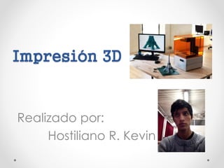 Impresión 3D
Realizado por:
Hostiliano R. Kevin
 