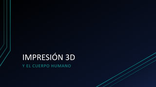 IMPRESIÓN 3D
Y EL CUERPO HUMANO
 