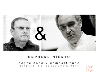 ( C o n g r e s o a l t a c o c i n a ; V i t o r i a 1 9 8 4 )
E M P R E N D I M I E N T O
c o n e c t a n d o y c o m p a r t i e n d o
&R a f a e l
G a r c i a
S a n t o s
F e r r a n
A d r i á
 