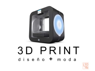 3 D P R I N T
d i s e ñ o + m o d a
 