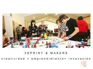 3 D P R I N T & M A K E R S
c r e a t i v i d a d + e m p r e n d i m i e n t o = i n n o v a c i ó n
 