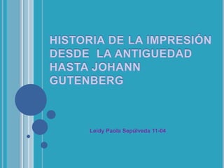 HISTORIA DE LA IMPRESIÓN DESDE  LA ANTIGUEDAD  HASTA JOHANN GUTENBERG Leidy Paola Sepúlveda 11-04 