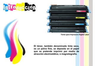 El tóner, también denominado tinta seca, es un polvo fino, se deposita en el papel que se pretende imprimir por medio de atracción electrostática, o magnetografía. Tóner para Impresora Digital Láser 