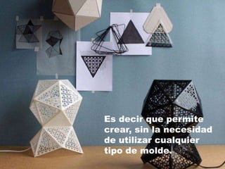 Es decir que permite
crear, sin la necesidad
de utilizar cualquier
tipo de molde.
 