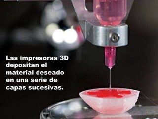 Las impresoras 3D
depositan el
material deseado
en una serie de
capas sucesivas.
 