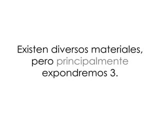 Existen diversos materiales,
pero principalmente
expondremos 3.
 