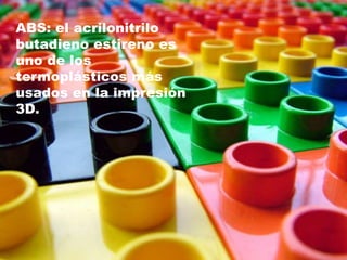 ABS: el acrilonitrilo
butadieno estireno es
uno de los
termoplásticos más
usados en la impresión
3D.
 