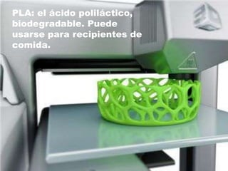 PLA: el ácido poliláctico,
biodegradable. Puede
usarse para recipientes de
comida.
 