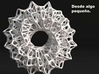 Desde algo
pequeño.
 