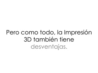 Pero como todo, la Impresión
3D también tiene
desventajas.
 