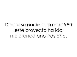 Desde su nacimiento en 1980
este proyecto ha ido
mejorando año tras año.
 