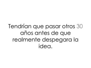 Tendrían que pasar otros 30
años antes de que
realmente despegara la
idea.
 