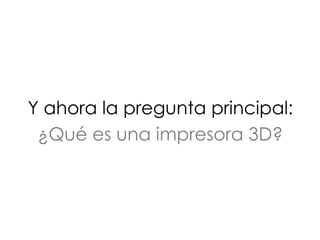 Y ahora la pregunta principal:
¿Qué es una impresora 3D?
 