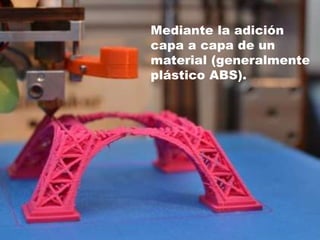 Mediante la adición
capa a capa de un
material (generalmente
plástico ABS).
 