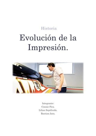 Historia
Evolución de la
Impresión.
Integrante:
Connie Fica.
Lilian Sepúlveda.
Bastian Jara.
 