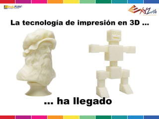 La tecnología de impresión en 3D …
… ha llegado
 