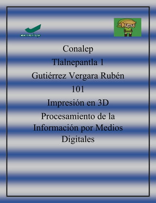 Conalep
Tlalnepantla 1
Gutiérrez Vergara Rubén
101
Impresión en 3D
Procesamiento de la
Información por Medios
Digitales
 