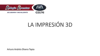 LA IMPRESIÓN 3D
Arturo Andrés Olvera Tapia
 