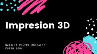 NATALIA RIVERA GONZALEZ
CURSO 1004
Impresion 3D
 