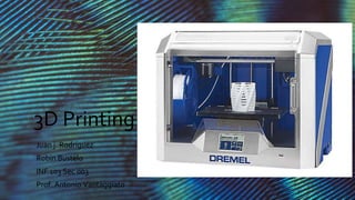 3D Printing
Juan j. Rodríguez
Robin Bustelo
INF 103 Sec 003
Prof. Antonio Vantaggiato
 