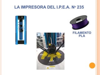 LA IMPRESORA DEL I.P.E.A. Nº 235
FILAMENTO
PLA
 