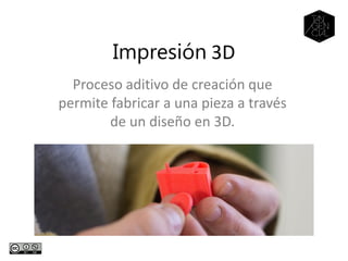 Impresión 3D
Proceso aditivo de creación que
permite fabricar a una pieza a través
de un diseño en 3D.
 
