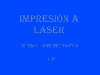 ImpresIón a
   láser
CRISTIAN L GUERRERO TAUTIVA

           11-02
 