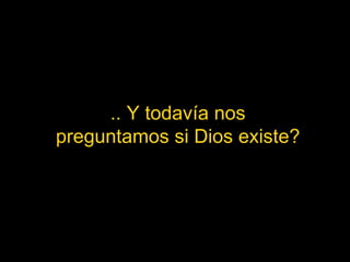 .. Y todavía nos preguntamos si Dios existe? 