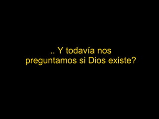 .. Y todavía nos preguntamos si Dios existe? 