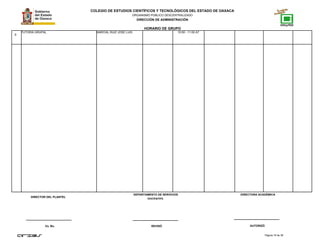 COLEGIO DE ESTUDIOS CIENTÍFICOS Y TECNOLÓGICOS DEL ESTADO DE OAXACA
ORGANISMO PÚBLICO DESCENTRALIZADO
DIRECCIÓN DE ADMINISTRACIÓN
HORARIO DE GRUPO
9
TUTORIA GRUPAL MARCIAL RUIZ JOSE LUIS 10:00 - 11:00 A7
Página 18 de 38
DIRECTOR DEL PLANTEL
Vo. Bo. REVISÓ AUTORIZÓ
DEPARTAMENTO DE SERVICIOS
DOCENTES.
DIRECTORA ACADÉMICA
 