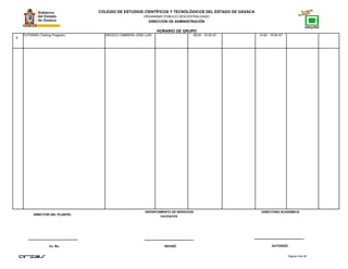 COLEGIO DE ESTUDIOS CIENTÍFICOS Y TECNOLÓGICOS DEL ESTADO DE OAXACA
ORGANISMO PÚBLICO DESCENTRALIZADO
DIRECCIÓN DE ADMINISTRACIÓN
HORARIO DE GRUPO
9
TUTORÍAS (Testing Program) OROZCO CABRERA JOSE LUIS 09:00 - 10:00 A7 14:00 - 15:00 A7
Página 4 de 38
DIRECTOR DEL PLANTEL
Vo. Bo. REVISÓ AUTORIZÓ
DEPARTAMENTO DE SERVICIOS
DOCENTES.
DIRECTORA ACADÉMICA
 