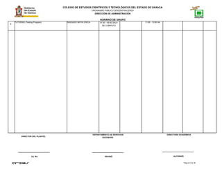 COLEGIO DE ESTUDIOS CIENTÍFICOS Y TECNOLÓGICOS DEL ESTADO DE OAXACA
ORGANISMO PÚBLICO DESCENTRALIZADO
DIRECCIÓN DE ADMINISTRACIÓN
HORARIO DE GRUPO
9
TUTORÍAS (Testing Program) RASGADO MOYA ERICA 07:00 - 09:00 SALA
DE COMPUTO
11:00 - 12:00 A4
Página 8 de 38
DIRECTOR DEL PLANTEL
Vo. Bo. REVISÓ AUTORIZÓ
DEPARTAMENTO DE SERVICIOS
DOCENTES.
DIRECTORA ACADÉMICA
 